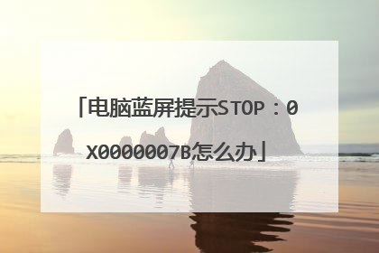 电脑蓝屏提示STOP:0X0000007B怎么办