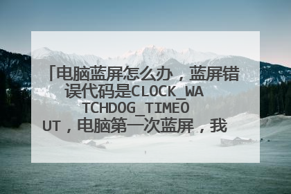电脑蓝屏怎么办，蓝屏错误代码是CLOCK_WATCHDOG_TIMEOUT，电脑第一次蓝屏，我要不要直接重装系统啊？