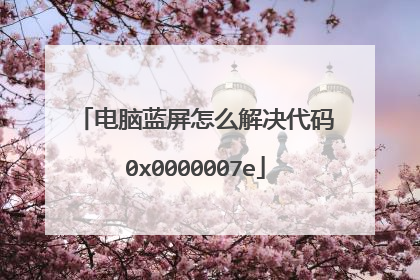 电脑蓝屏怎么解决代码0x0000007e
