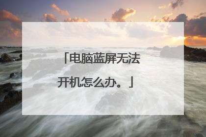 电脑蓝屏无法开机怎么办。