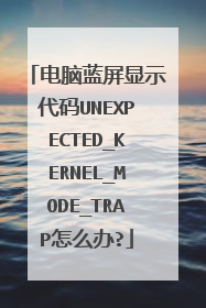 电脑蓝屏显示代码UNEXPECTED_KERNEL_MODE_TRAP怎么办?