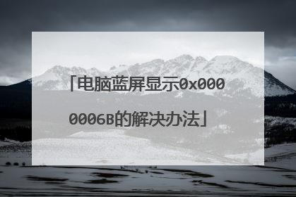 电脑蓝屏显示0x0000006B的解决办法