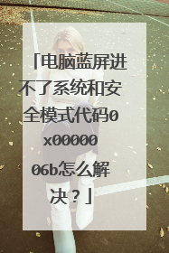 电脑蓝屏进不了系统和安全模式代码0x0000006b怎么解决？