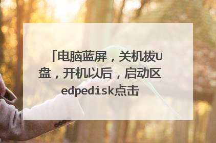 电脑蓝屏,关机拔U盘,开机以后,启动区edpedisk点击没有反应,求解,北信源安全桌面打标u盘