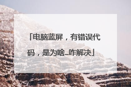 电脑蓝屏,有错误代码,是为啥…咋解决