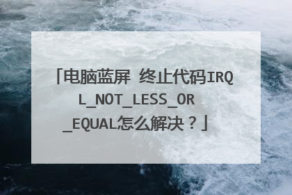 电脑蓝屏 终止代码IRQL_NOT_LESS_OR_EQUAL怎么解决?