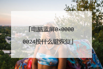 电脑蓝屏0×00000024按什么键恢复