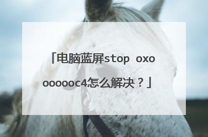 电脑蓝屏stop oxooooooc4怎么解决？