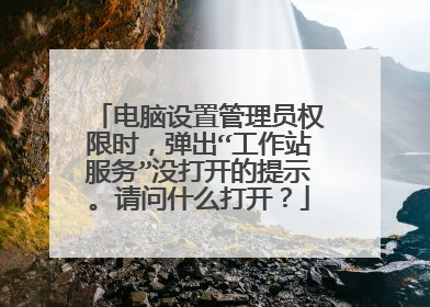 电脑设置管理员权限时,弹出“工作站服务”没打开的提示。请问什么打开?