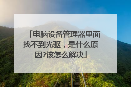 电脑设备管理器里面找不到光驱，是什么原因?该怎么解决