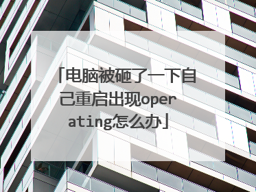 电脑被砸了一下自己重启出现operating怎么办