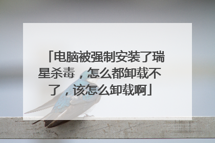 电脑被强制安装了瑞星杀毒,怎么都卸载不了,该怎么卸载啊