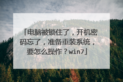 电脑被锁住了,开机密码忘了,准备重装系统,要怎么操作?win7
