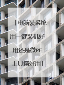 电脑装系统用一键装机好用还是微PE工具箱好用