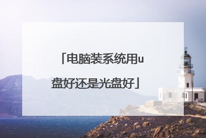 电脑装系统用u盘好还是光盘好