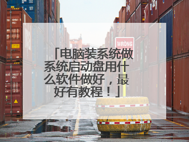 电脑装系统做系统启动盘用什么软件做好,最好有教程!
