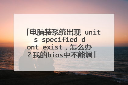 电脑装系统出现 units specified dont exist，怎么办？我的bios中不能调