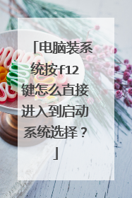 电脑装系统按f12键怎么直接进入到启动系统选择?