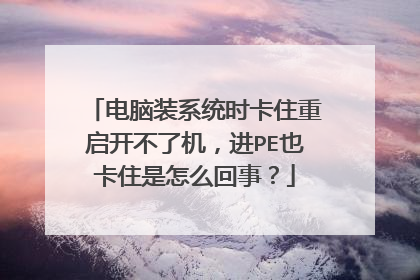 电脑装系统时卡住重启开不了机，进PE也卡住是怎么回事？