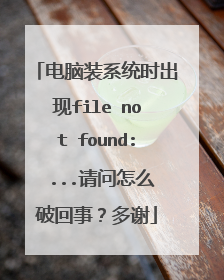 电脑装系统时出现file not found: ...请问怎么破回事?多谢