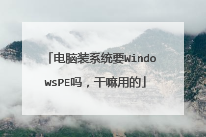 电脑装系统要WindowsPE吗,干嘛用的