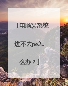 电脑装系统进不去pe怎么办?