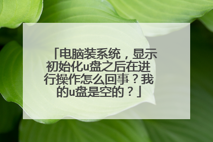 电脑装系统,显示初始化u盘之后在进行操作怎么回事?我的u盘是空的?