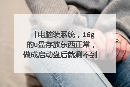 电脑装系统，16g的u盘存放东西正常，做成启动盘后就剩不到1g了，格式化后还是16g怎么回事？