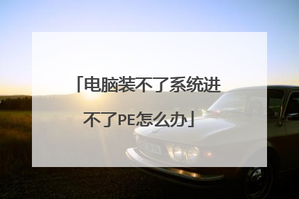 电脑装不了系统进不了PE怎么办