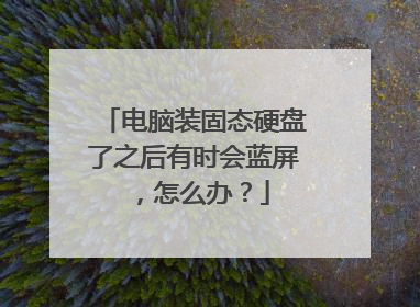 电脑装固态硬盘了之后有时会蓝屏，怎么办？