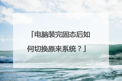 电脑装完固态后如何切换原来系统?