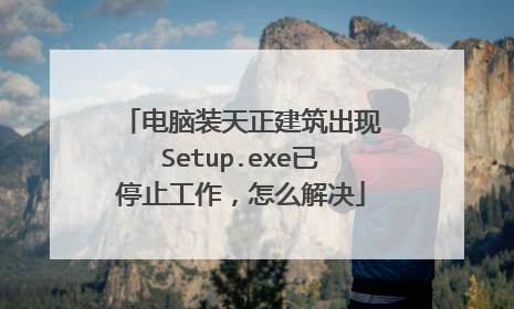 电脑装天正建筑出现Setup.exe已停止工作，怎么解决