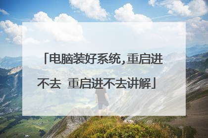 电脑装好系统,重启进不去 重启进不去讲解