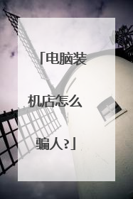 电脑装机店怎么骗人?