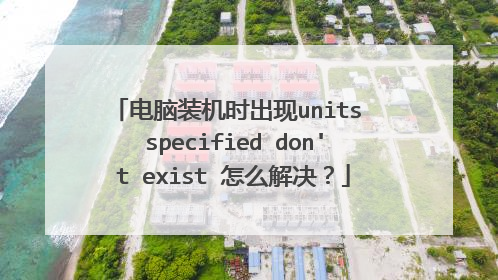 电脑装机时出现units specified don't exist 怎么解决？