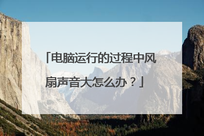 电脑运行的过程中风扇声音大怎么办?