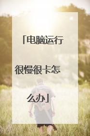 电脑运行很慢很卡怎么办