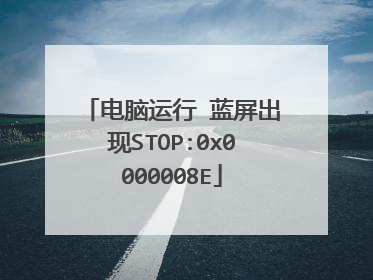 电脑运行 蓝屏出现STOP:0x0000008E