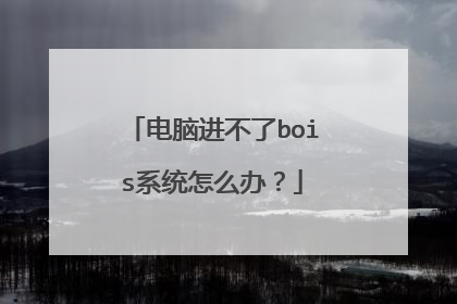电脑进不了bois系统怎么办？