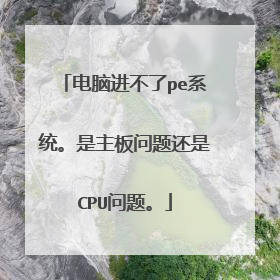 电脑进不了pe系统。是主板问题还是CPU问题。