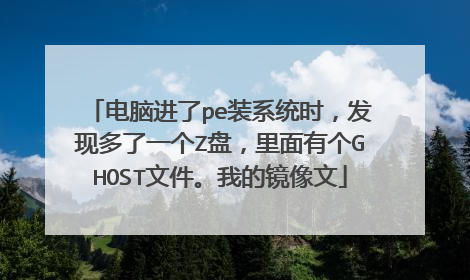 电脑进了pe装系统时，发现多了一个Z盘，里面有个GHOST文件。我的镜像文