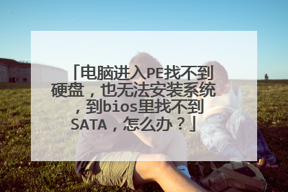 电脑进入PE找不到硬盘,也无法安装系统,到bios里找不到SATA,怎么办?