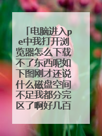 电脑进入pe中我打开浏览器怎么下载不了东西呢如下图刚才还说什么磁盘空间不足我都分完区了啊好几百g