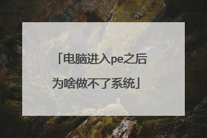 电脑进入pe之后为啥做不了系统