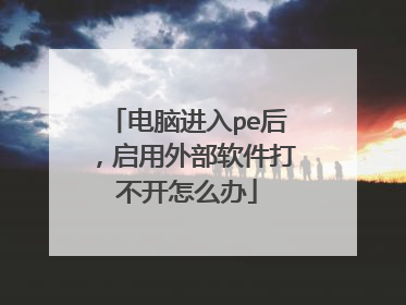 电脑进入pe后,启用外部软件打不开怎么办
