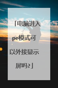 电脑进入pe模式可以外接显示屏吗?