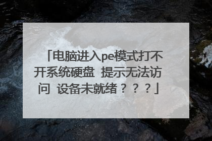 电脑进入pe模式打不开系统硬盘 提示无法访问 设备未就绪???