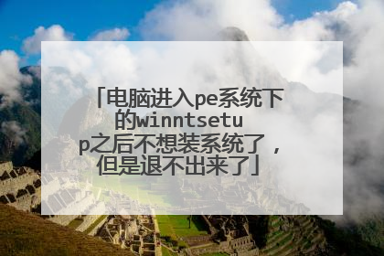 电脑进入pe系统下的winntsetup之后不想装系统了,但是退不出来了
