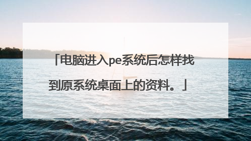 电脑进入pe系统后怎样找到原系统桌面上的资料。