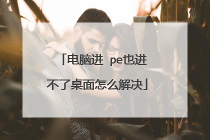 电脑进 pe也进不了桌面怎么解决